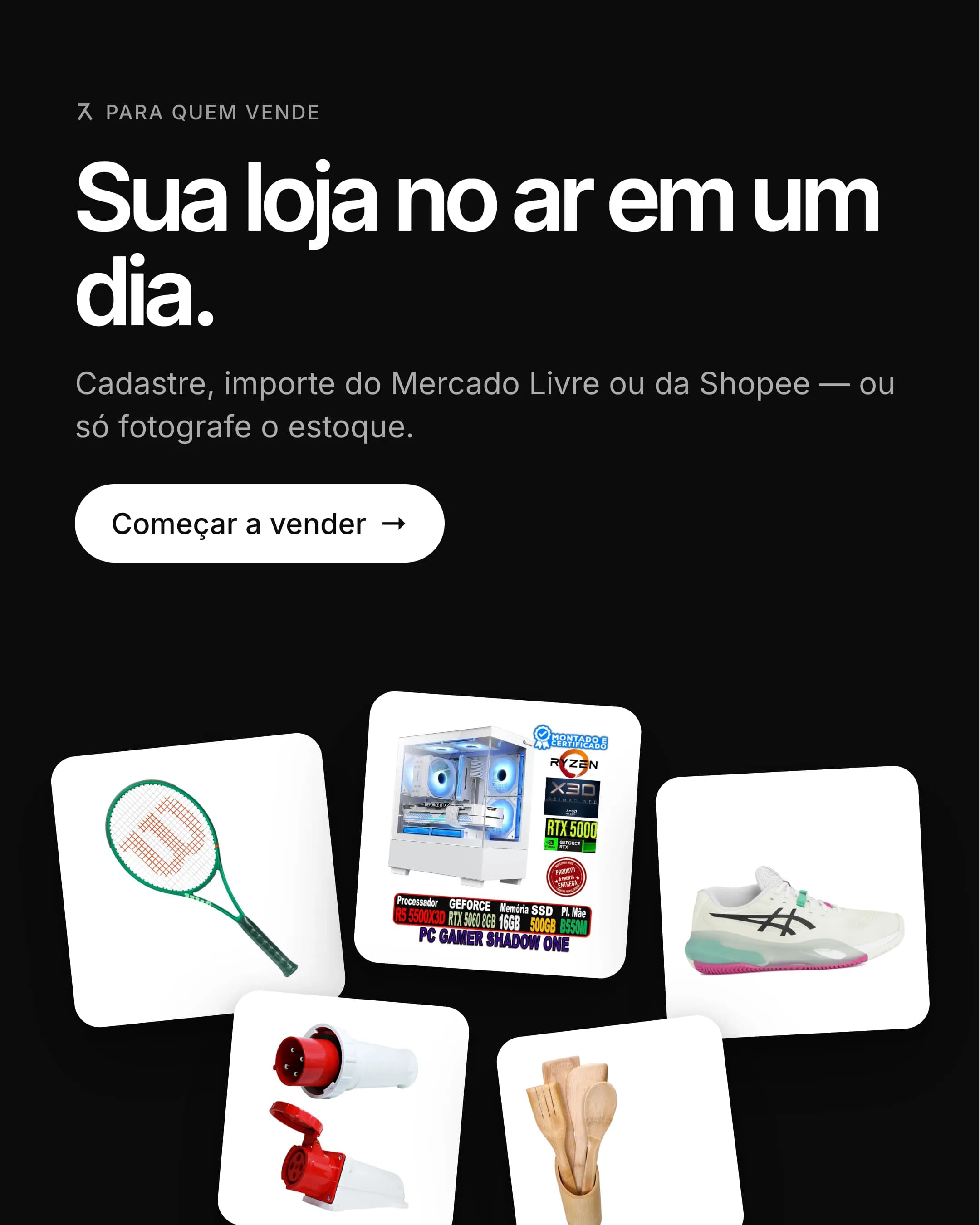 Sua loja no ar em um dia. Cadastre, importe do Mercado Livre ou da Shopee, ou só fotografe o estoque.